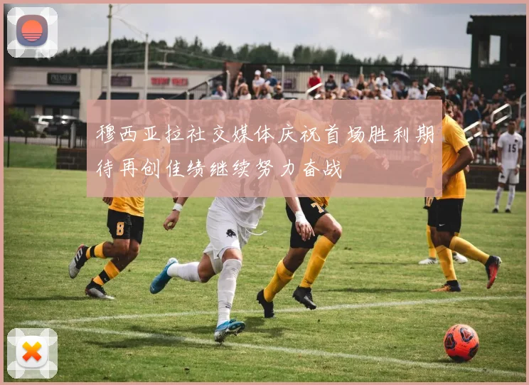 穆西亚拉社交媒体庆祝首场胜利期待再创佳绩继续努力奋战