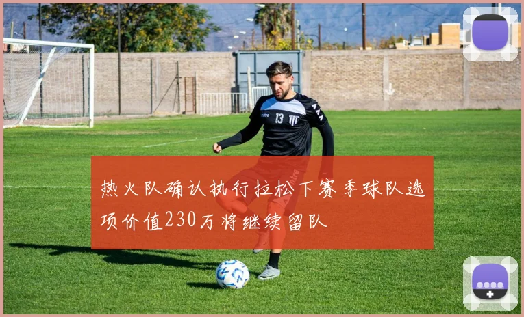 热火队确认执行拉松下赛季球队选项价值230万将继续留队