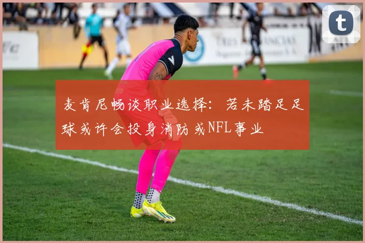 麦肯尼畅谈职业选择：若未踏足足球或许会投身消防或NFL事业