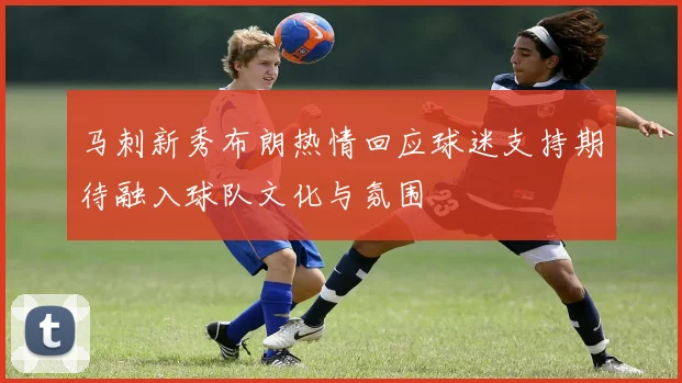 马刺新秀布朗热情回应球迷支持期待融入球队文化与氛围
