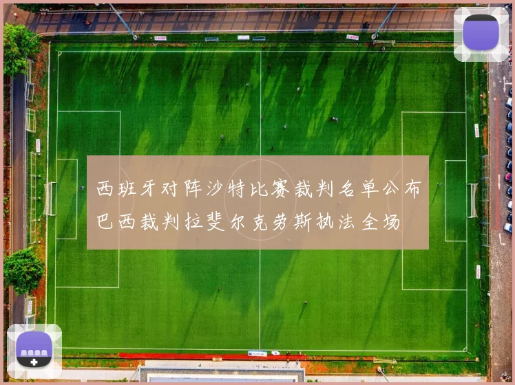 西班牙对阵沙特比赛裁判名单公布巴西裁判拉斐尔克劳斯执法全场