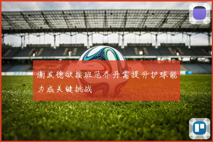 谢泼德欲接班范乔丹需提升护球能力成关键挑战