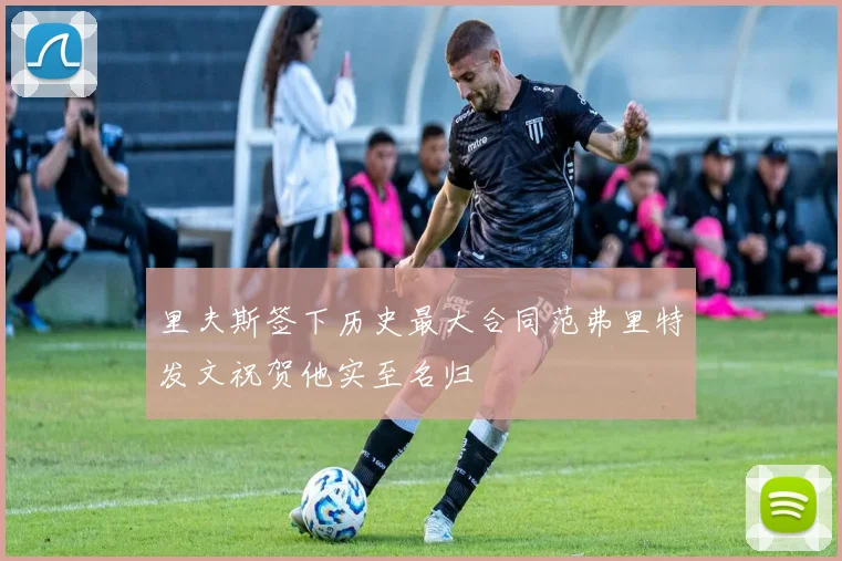 里夫斯签下历史最大合同范弗里特发文祝贺他实至名归